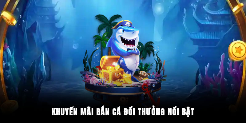 Khuyến mãi bắn cá đổi thưởng nổi bật